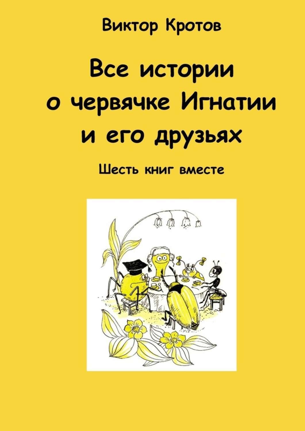 Обложка книги «Все истории о червячке Игнатии и его друзьях. Шесть книг вместе»