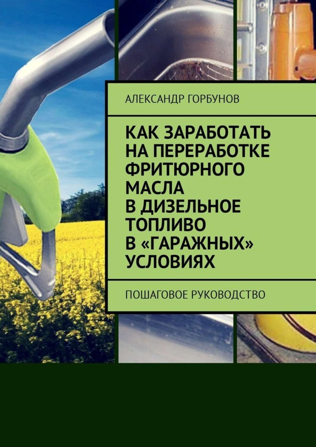 Обложка книги «Как заработать на переработке фритюрного масла в дизельное топливо в «гаражных» условиях. Пошаговое руководство»
