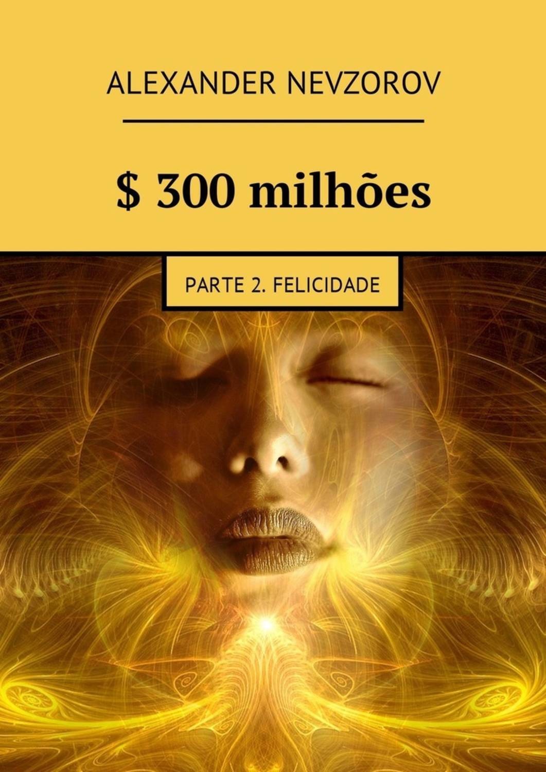 Обложка книги «$ 300 milhões. Parte 2. Felicidade»
