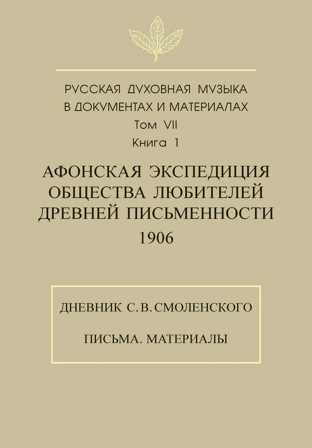 Обложка книги «Русская духовная музыка в документах и материалах. Том 7. Книга 1: Афонская экспедиция Общества любителей древней письменности (1906). Дневник С. В. Смоленского. Письма. Материалы»