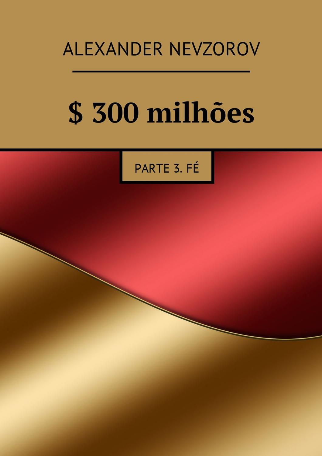 Обложка книги «$ 300 milhões. Parte 3. Fé»