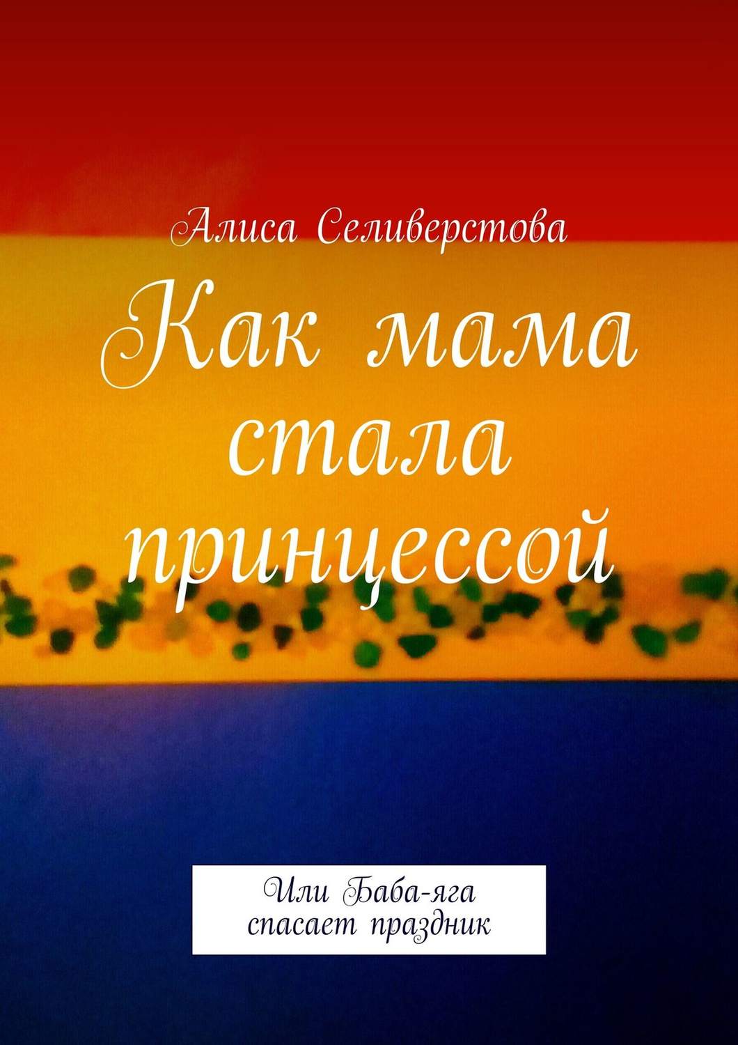 Обложка книги «Как мама стала принцессой. Или Баба-яга спасает праздник»