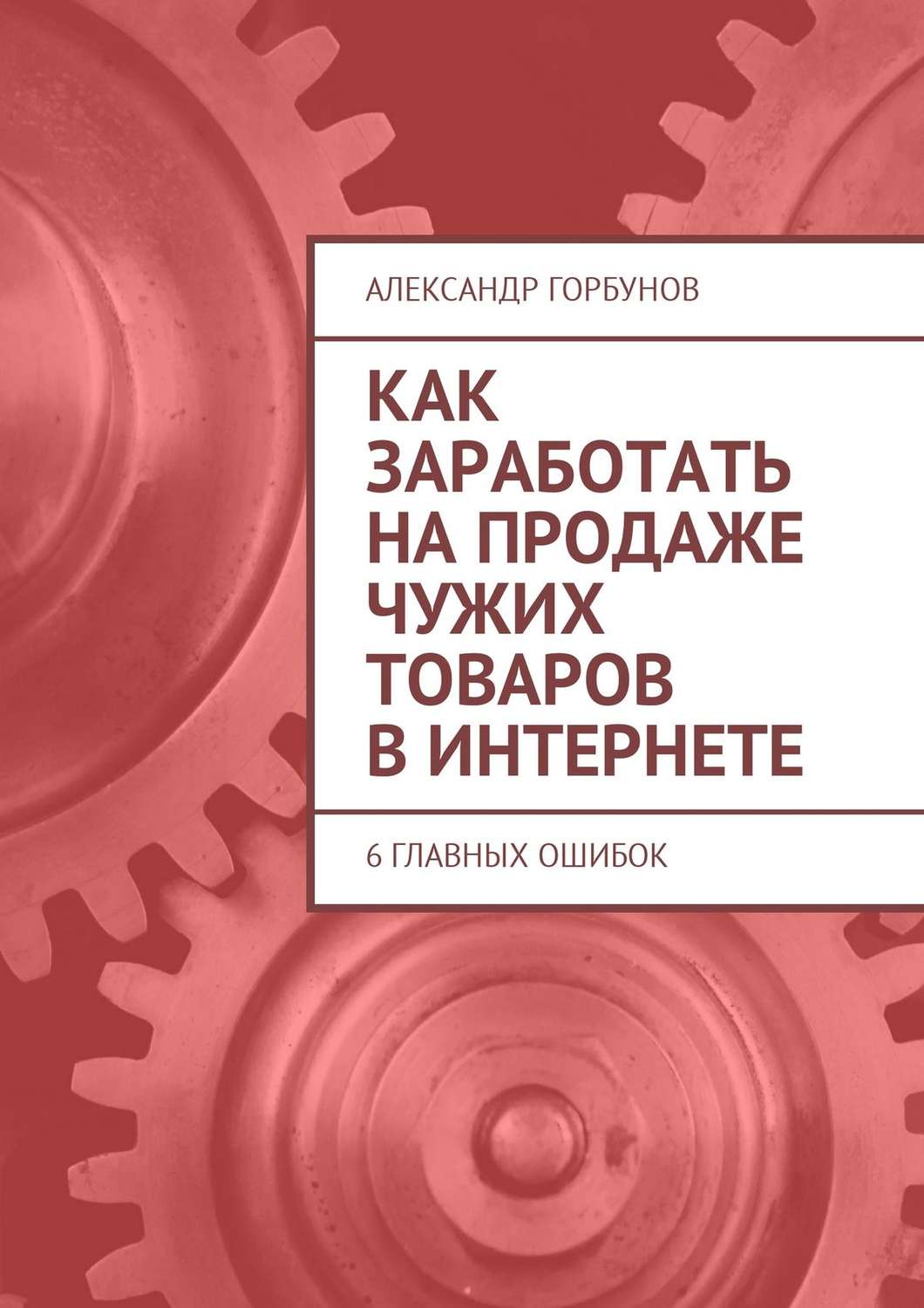 Обложка книги «Как заработать на продаже чужих товаров в Интернете. 6 главных ошибок»