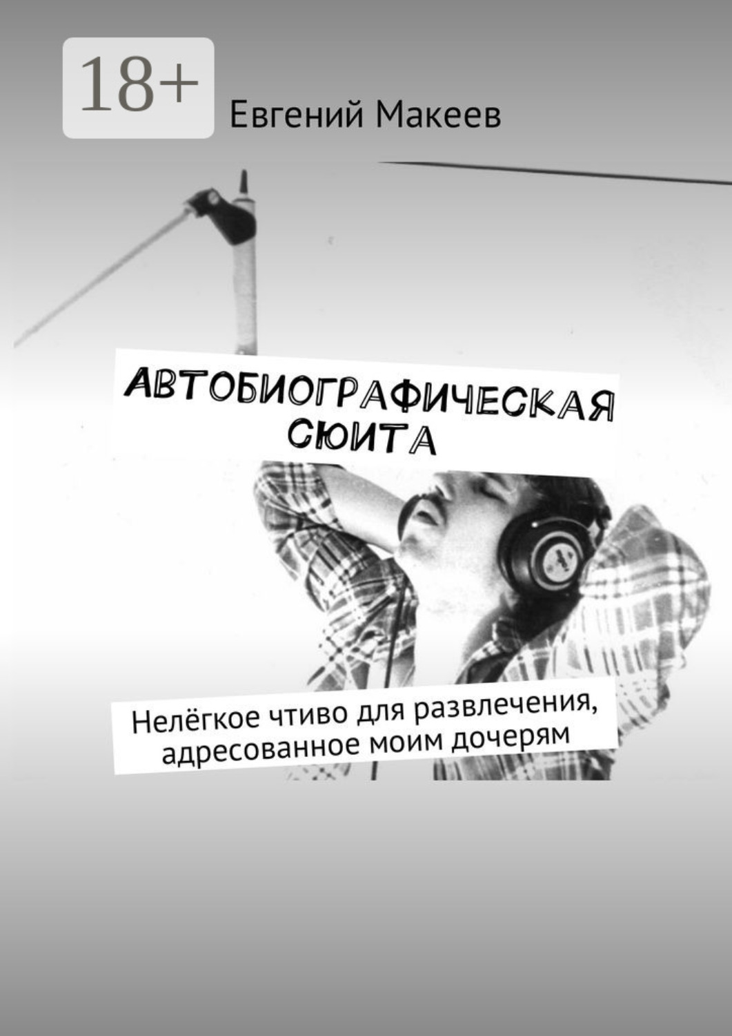 Обложка книги «Автобиографическая сюита. Нелёгкое чтиво для развлечения, адресованное моим дочерям»
