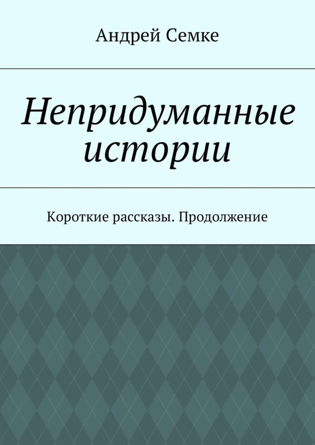 Обложка книги «Непридуманные истории. Короткие рассказы. Продолжение»