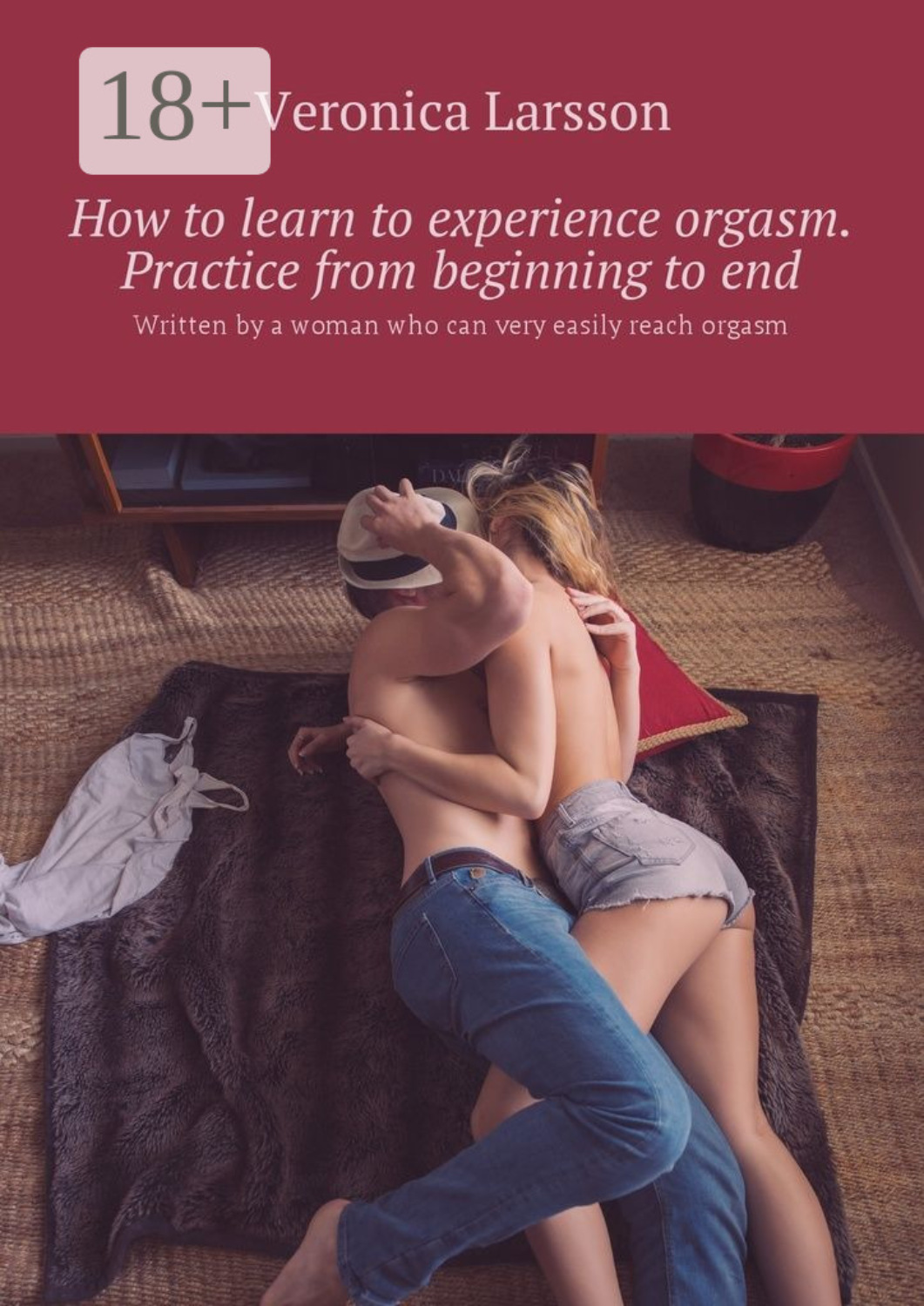 Обложка книги «How to learn to experience orgasm. Practice from beginning to end. Written by a woman who can very easily reach orgasm»