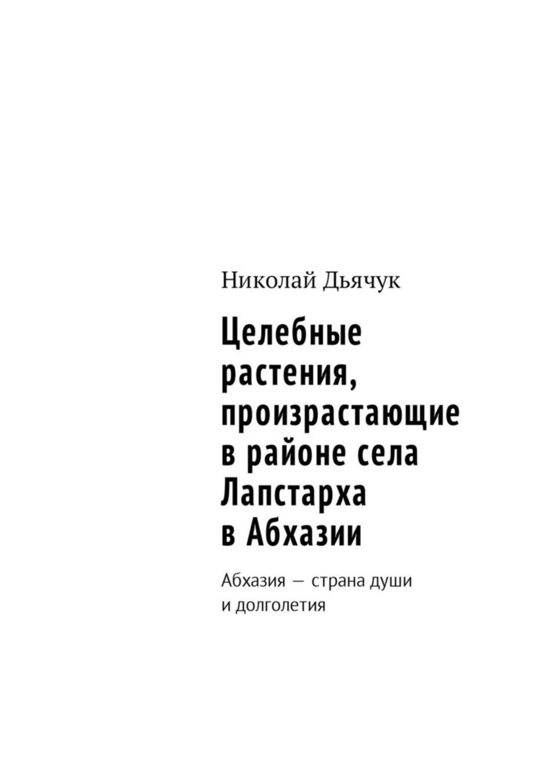 Обложка книги «Целебные растения, произрастающие в районе села Лапстарха в Абхазии. Абхазия – страна души и долголетия»