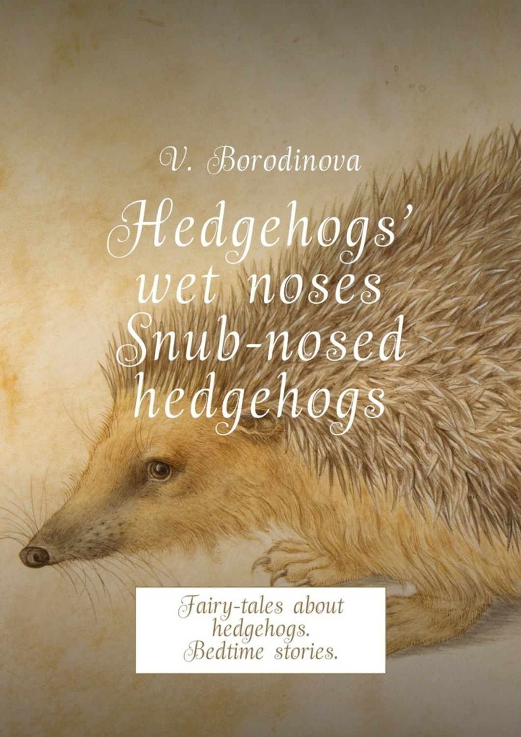 Обложка книги «Hedgehogs’ wet noses. Snub-nosed hedgehogs. Fairy-tales about hedgehogs. Bedtime stories.»