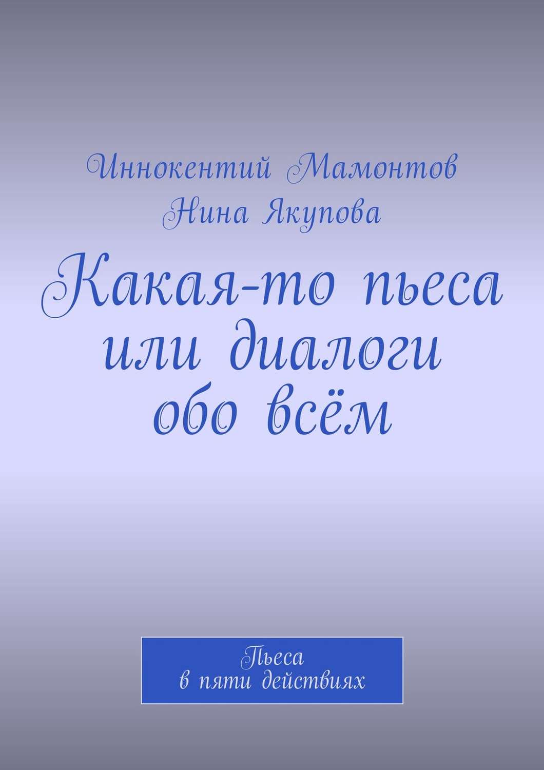 Обложка книги «Какая-то пьеса или диалоги обо всём. Пьеса в пяти действиях»