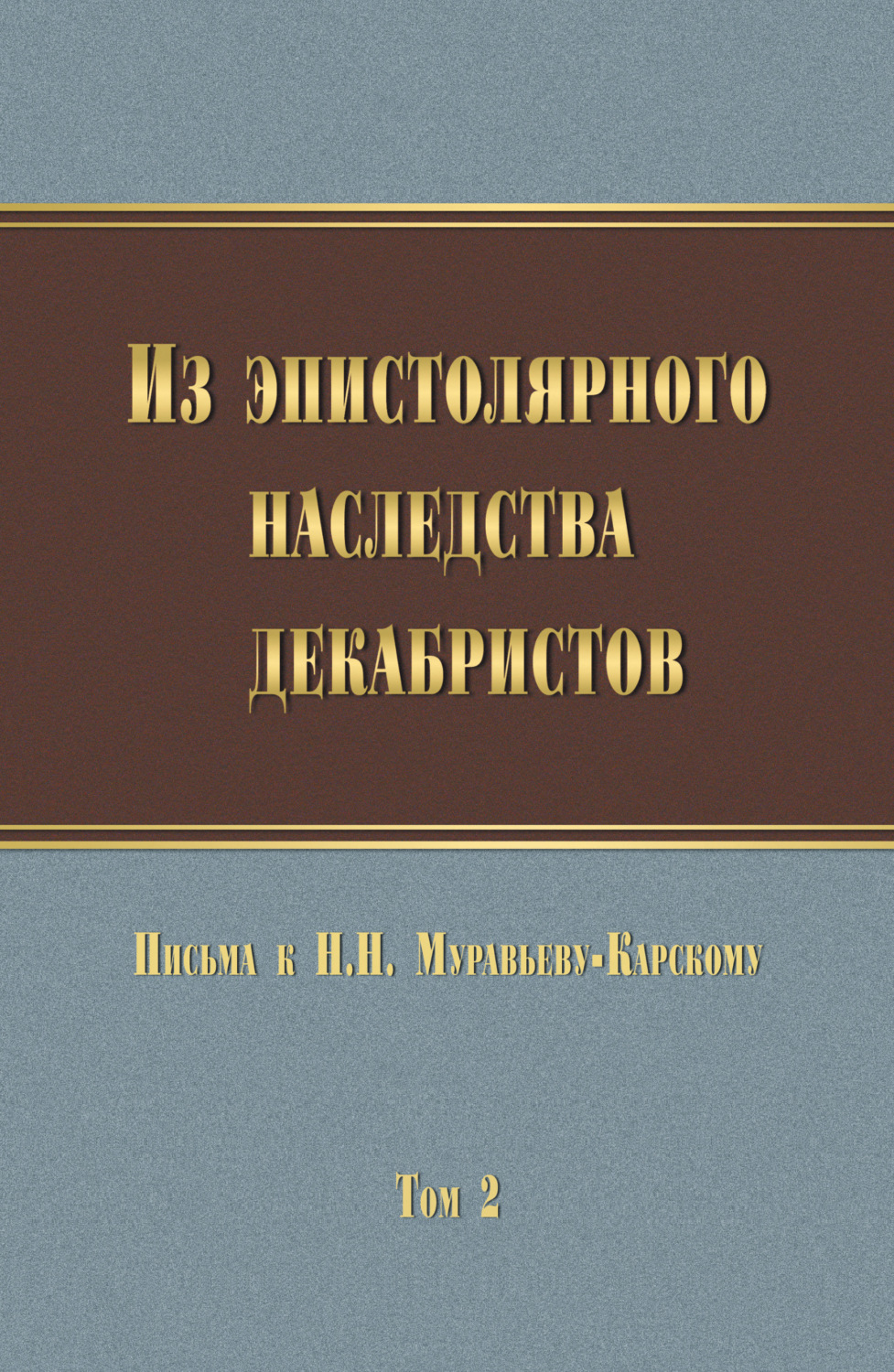 Обложка книги «Из эпистолярного наследства декабристов. Письма к Н. Н. Муравьеву-Карскому. Том 2»