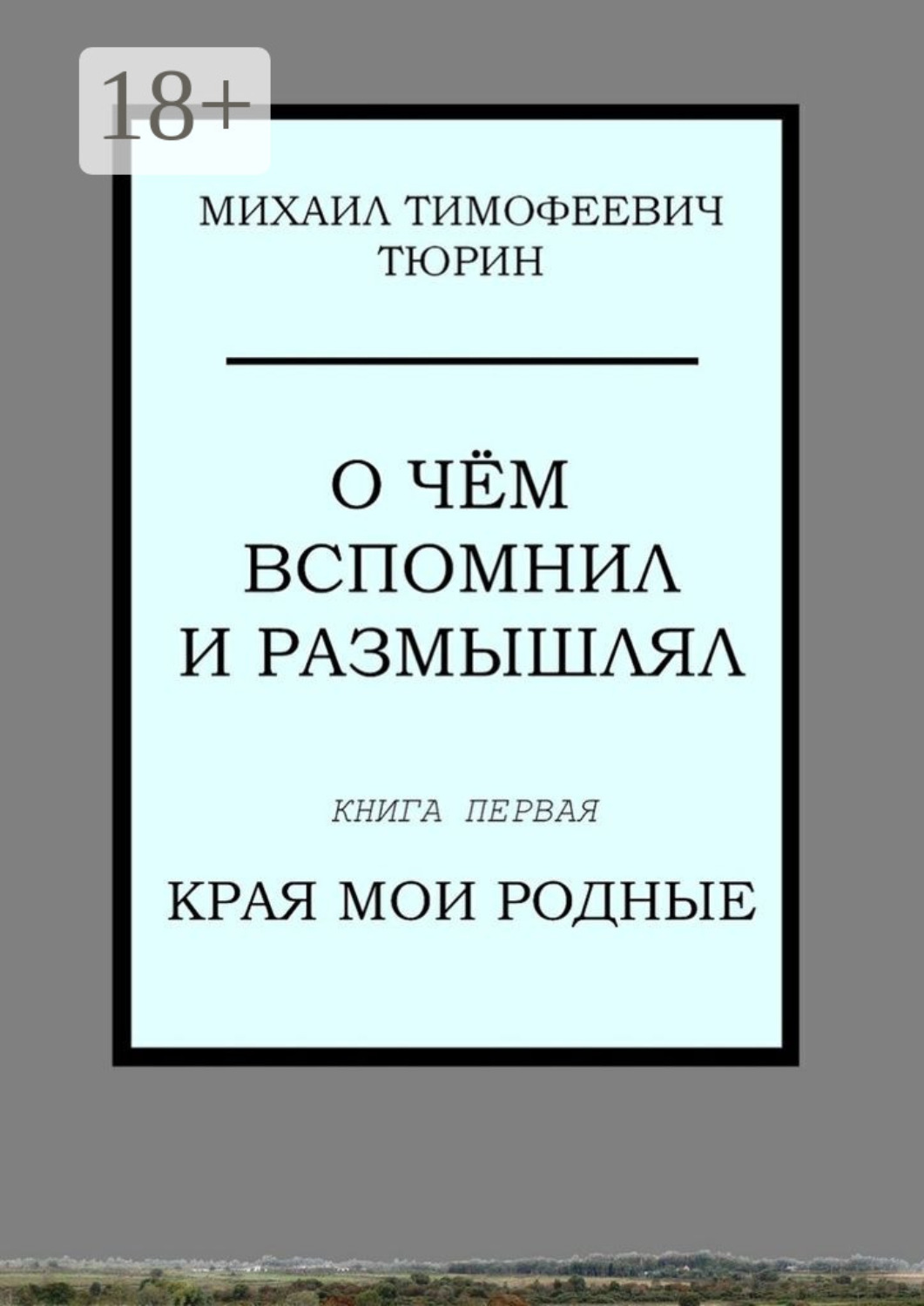 Обложка книги «О чём вспомнил и размышлял. Книга первая. Края мои родные»