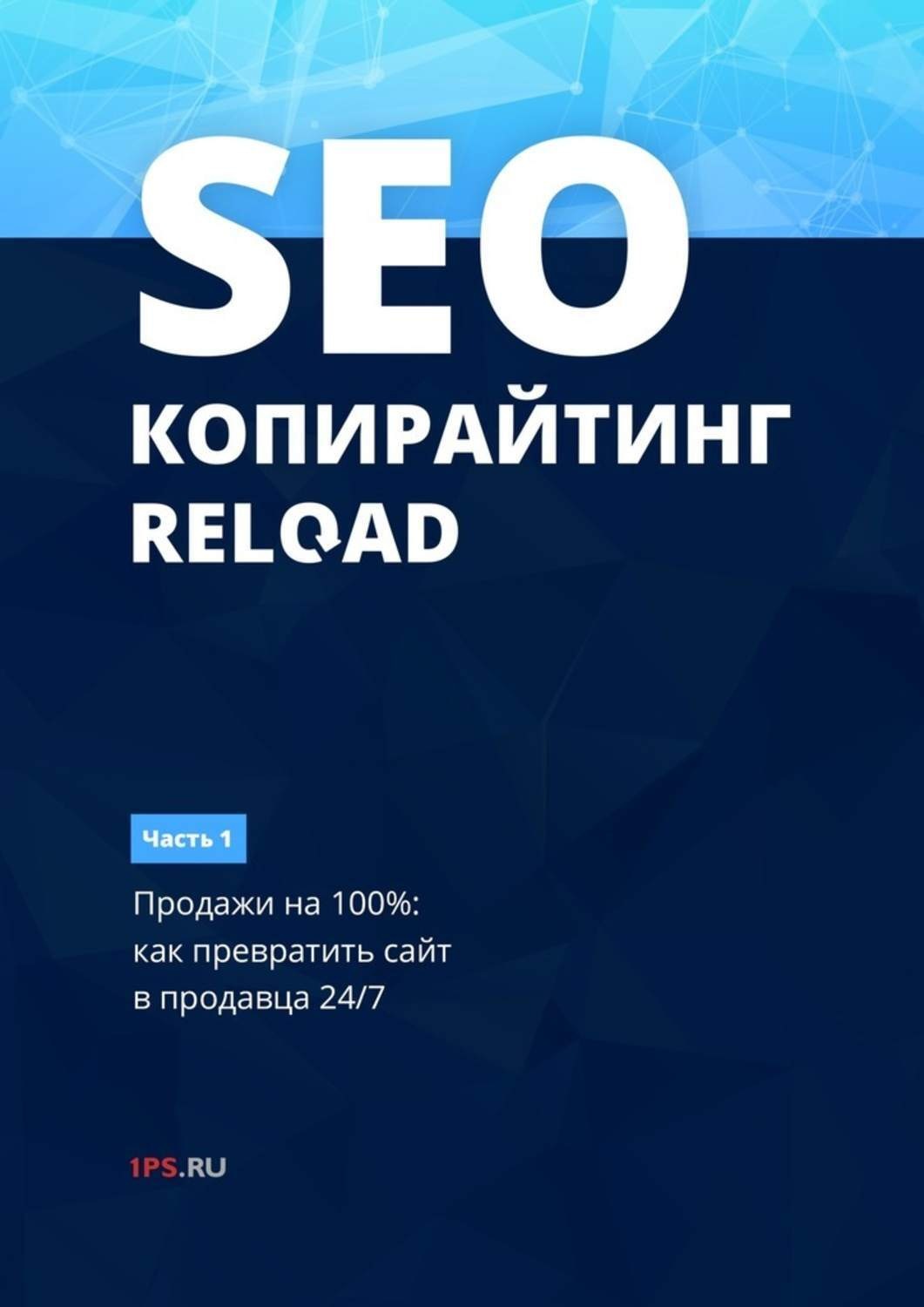 Обложка книги «SEO-копирайтинг. RELOAD. Часть 1. Продажи на 100%: как превратить сайт в продавца 24/7»