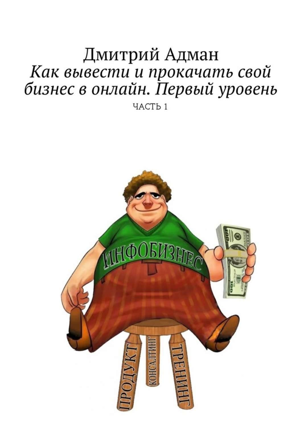 Обложка книги «Как вывести и прокачать свой бизнес в онлайн. Первый уровень. Часть 1»