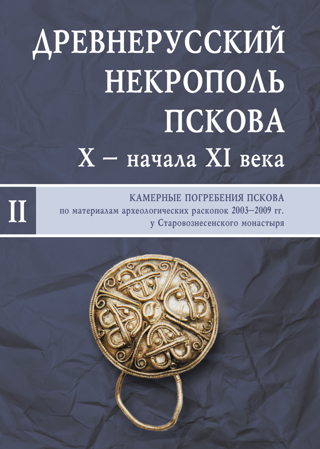 Обложка книги «Древнерусский некрополь Пскова X – начала XI века. Том II. Камерные погребения древнего Пскова по материалам археологических раскопок 2003–2009 гг. у Старовознесенского монастыря»