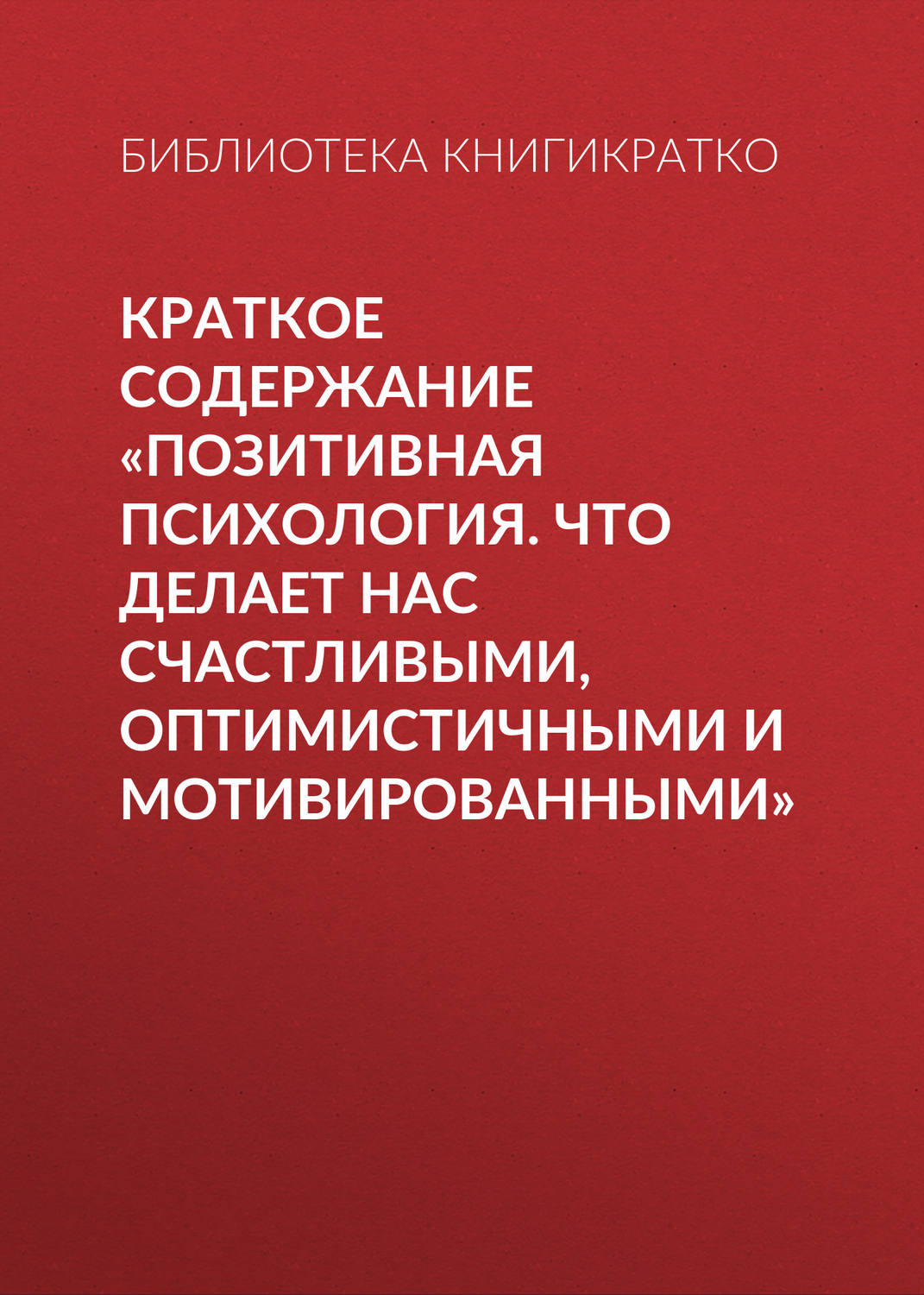 Обложка книги «Краткое содержание «Позитивная психология. Что делает нас счастливыми, оптимистичными и мотивированными»»