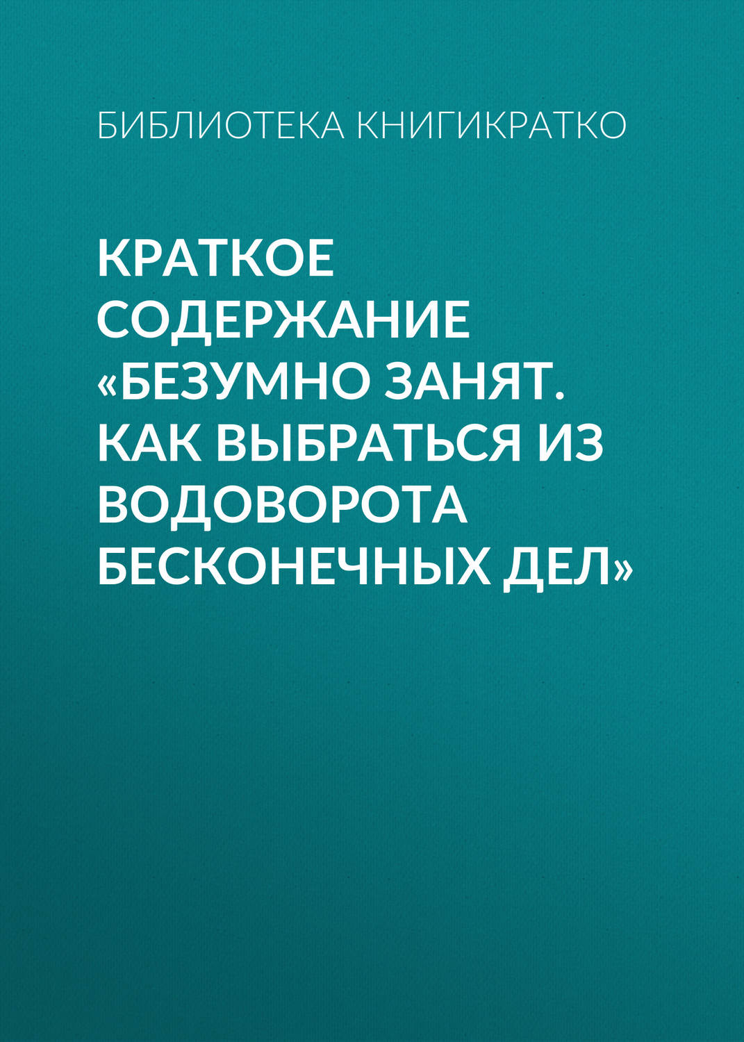 Обложка книги «Краткое содержание «Безумно занят. Как выбраться из водоворота бесконечных дел»»