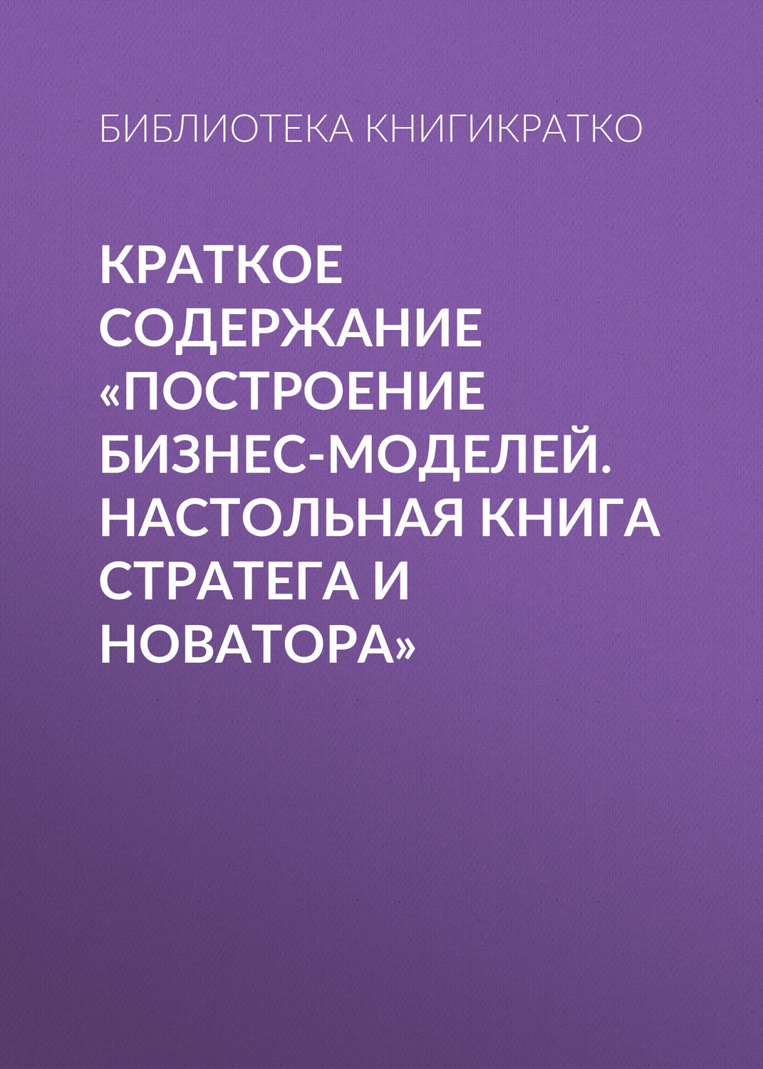 Обложка книги «Краткое содержание «Построение бизнес-моделей. Настольная книга стратега и новатора»»