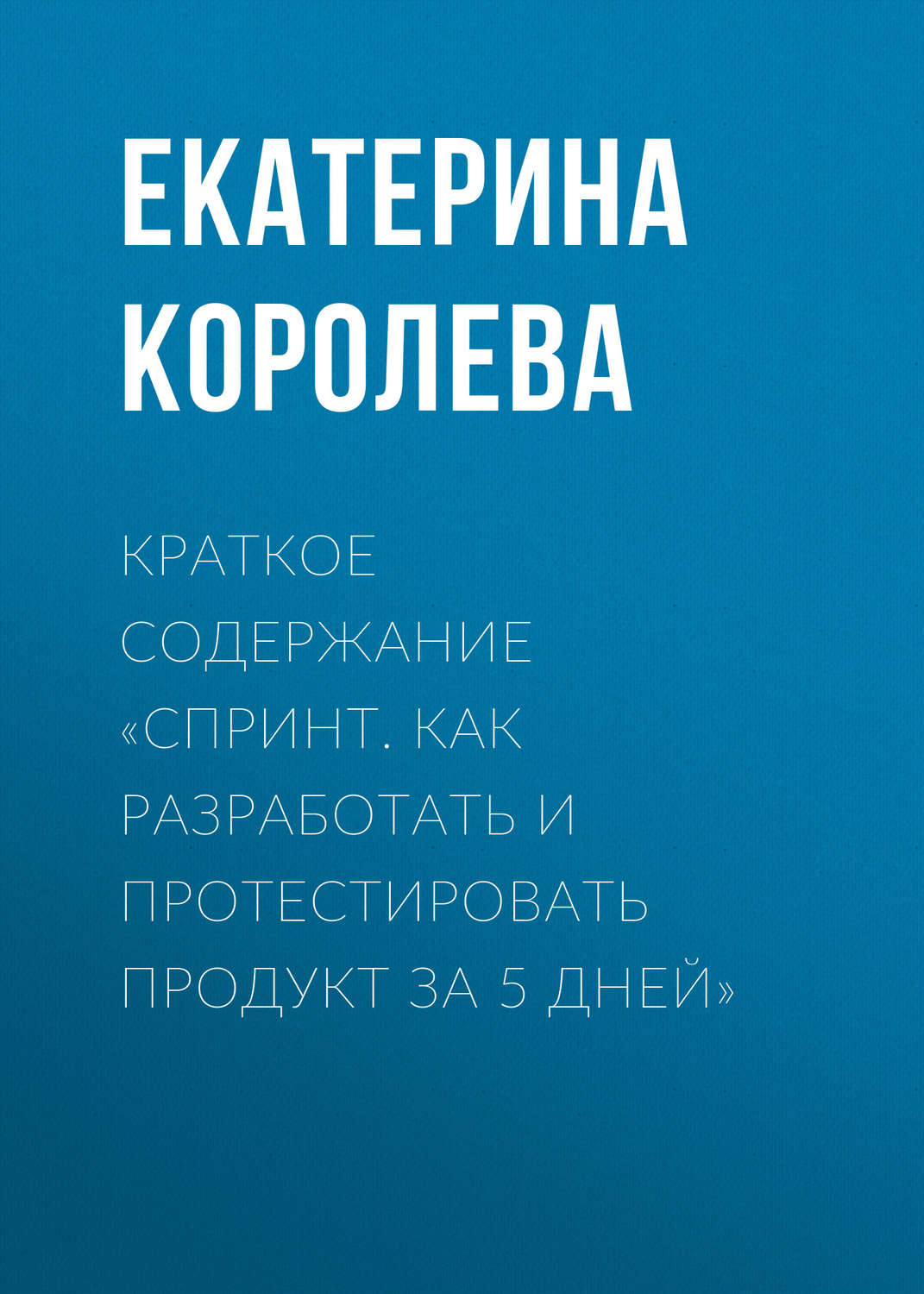 Обложка книги «Краткое содержание «Спринт. Как разработать и протестировать продукт за 5 дней»»