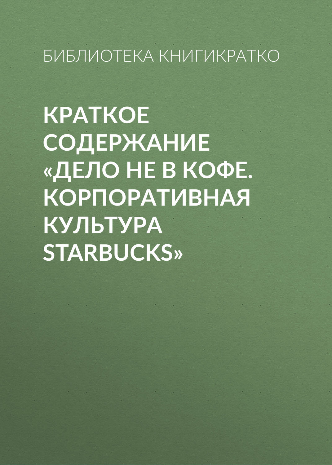 Обложка книги «Краткое содержание «Дело не в кофе. Корпоративная культура Starbucks»»
