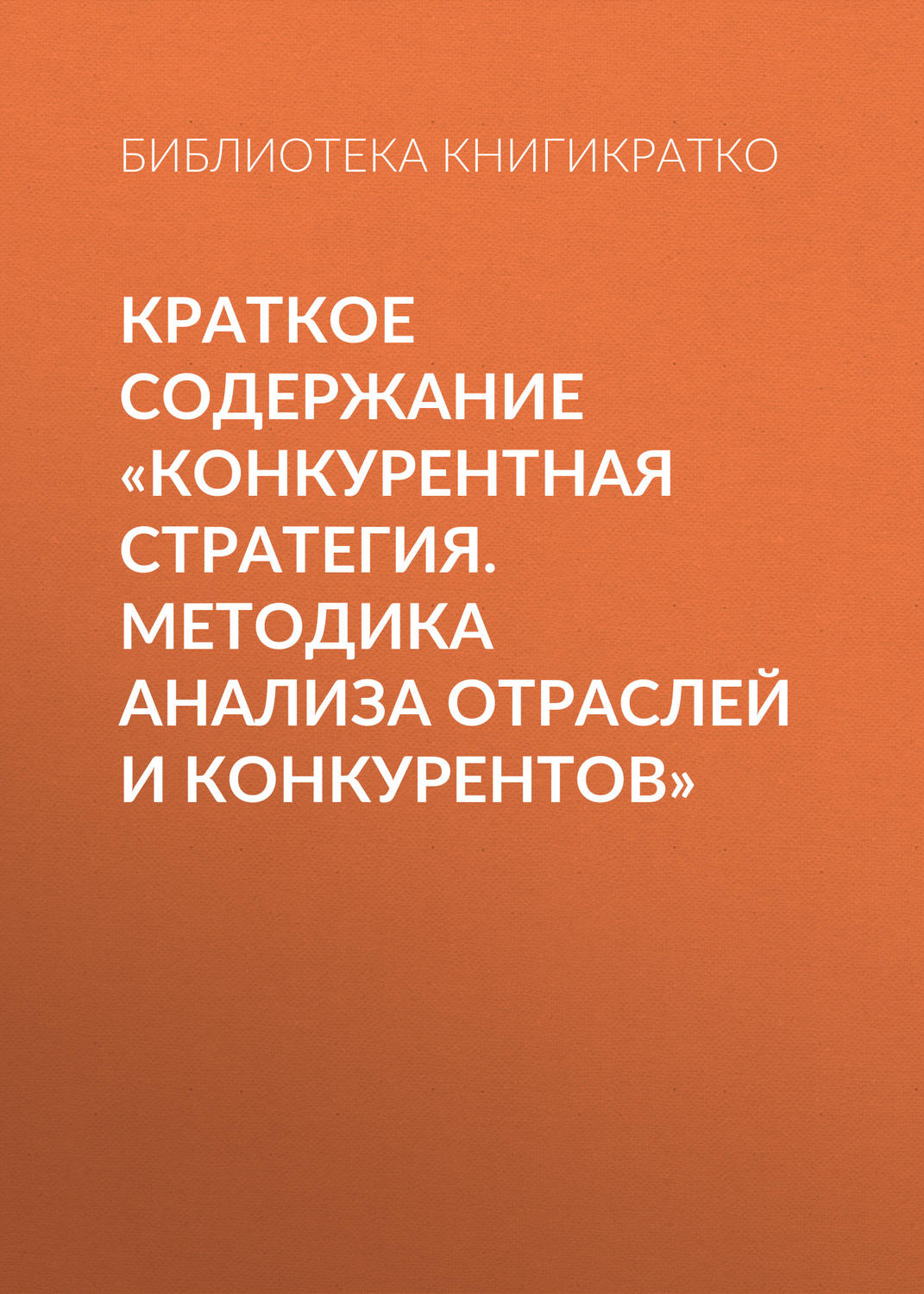 Обложка книги «Краткое содержание «Конкурентная стратегия. Методика анализа отраслей и конкурентов»»