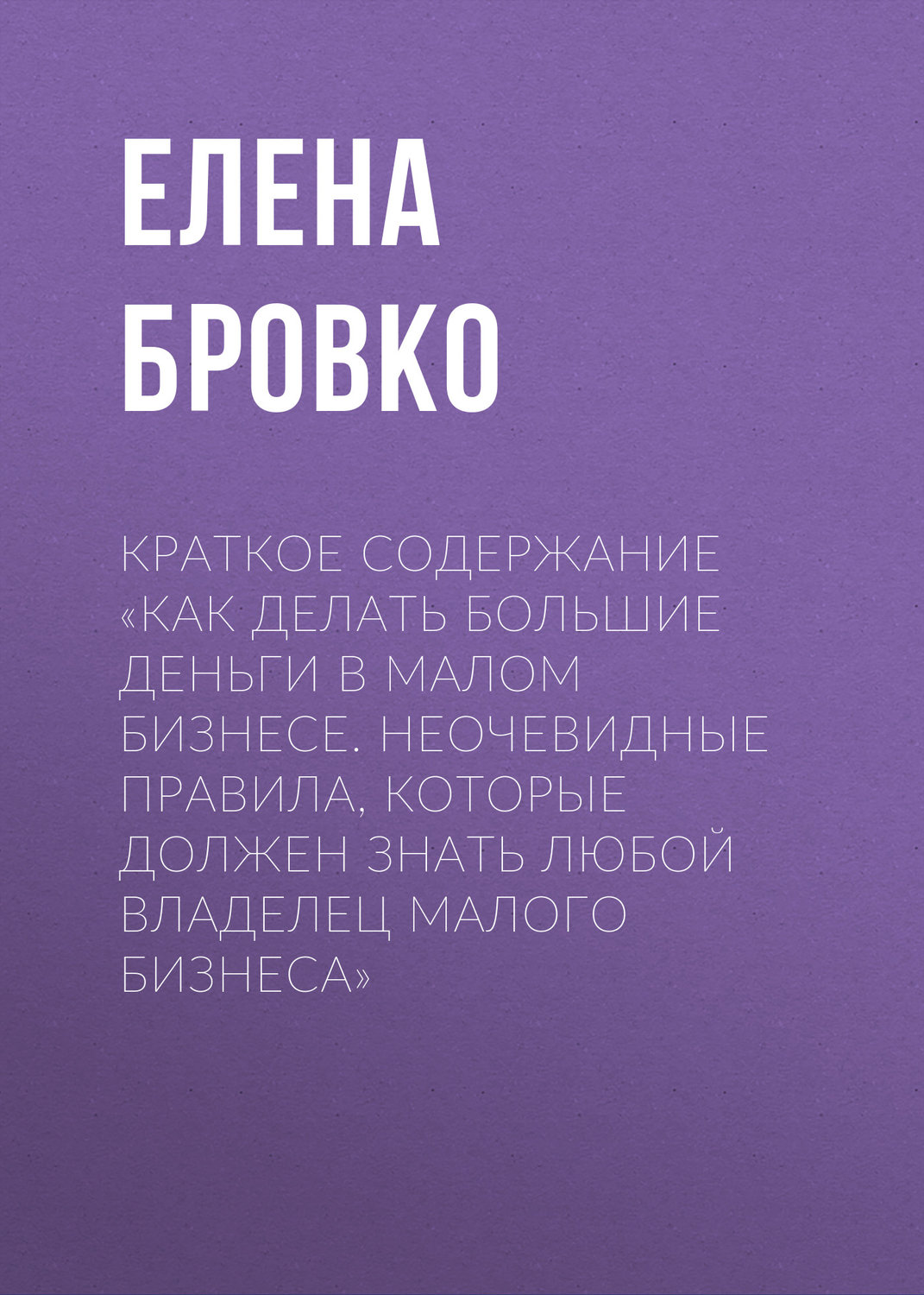 Обложка книги «Краткое содержание «Как делать большие деньги в малом бизнесе. Неочевидные правила, которые должен знать любой владелец малого бизнеса»»