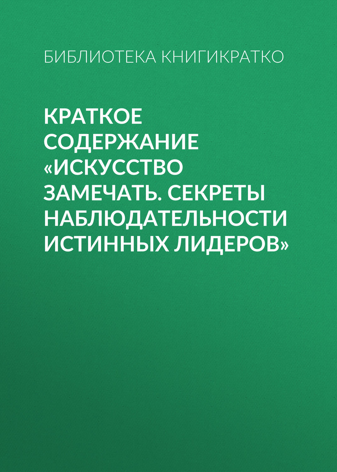 Обложка книги «Краткое содержание «Искусство замечать. Секреты наблюдательности истинных лидеров»»