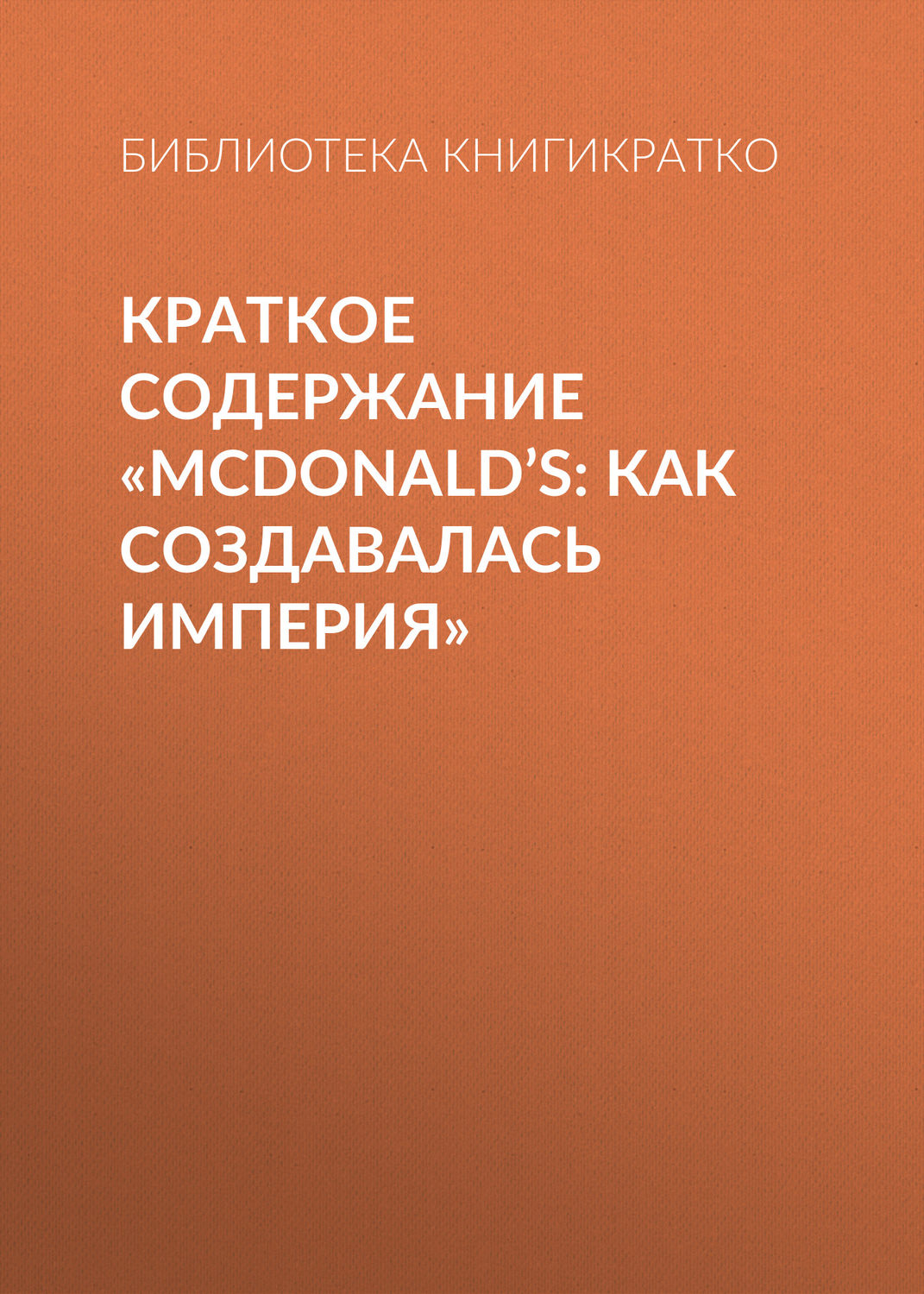 Обложка книги «Краткое содержание «McDonald’s: как создавалась империя»»