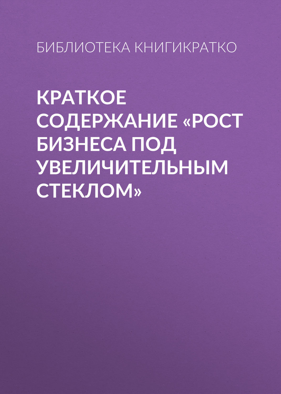 Обложка книги «Краткое содержание «Рост бизнеса под увеличительным стеклом»»