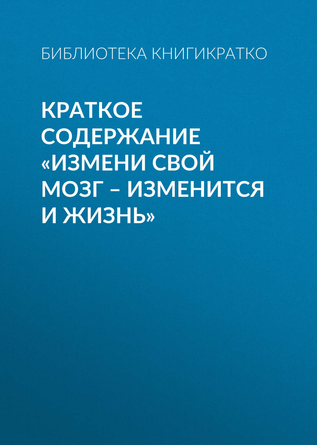 Обложка книги «Краткое содержание «Измени свой мозг – изменится и жизнь»»