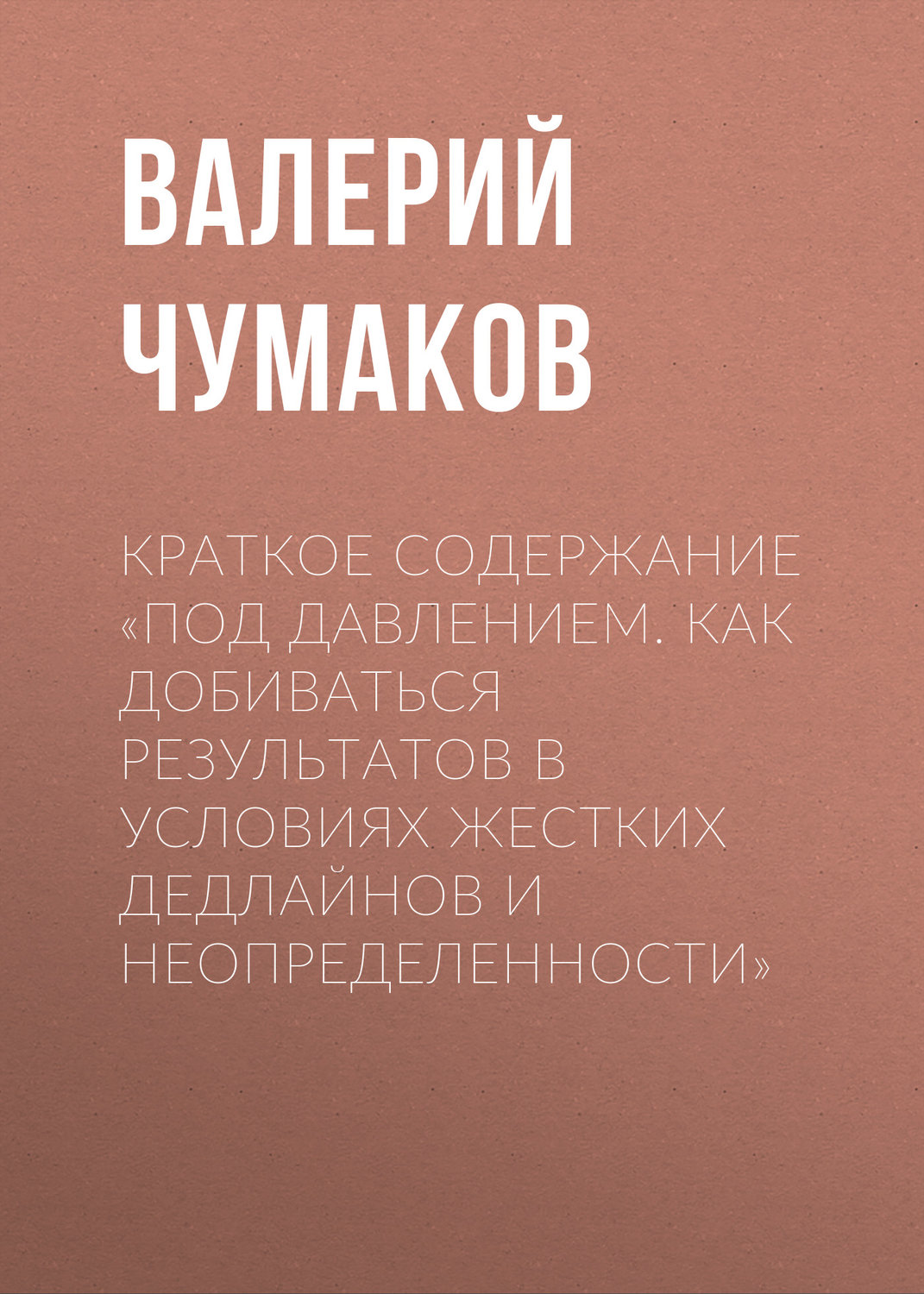 Обложка книги «Краткое содержание «Под давлением. Как добиваться результатов в условиях жестких дедлайнов и неопределенности»»