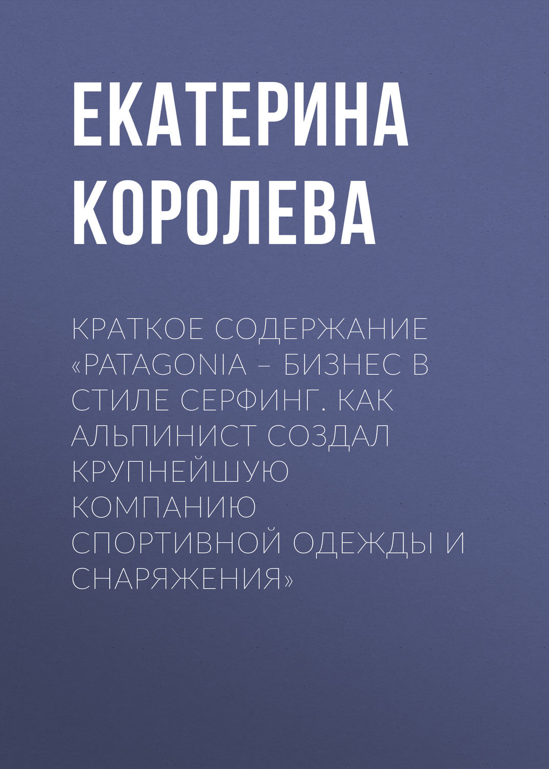 Обложка книги «Краткое содержание «Patagonia – бизнес в стиле серфинг. Как альпинист создал крупнейшую компанию спортивной одежды и снаряжения»»