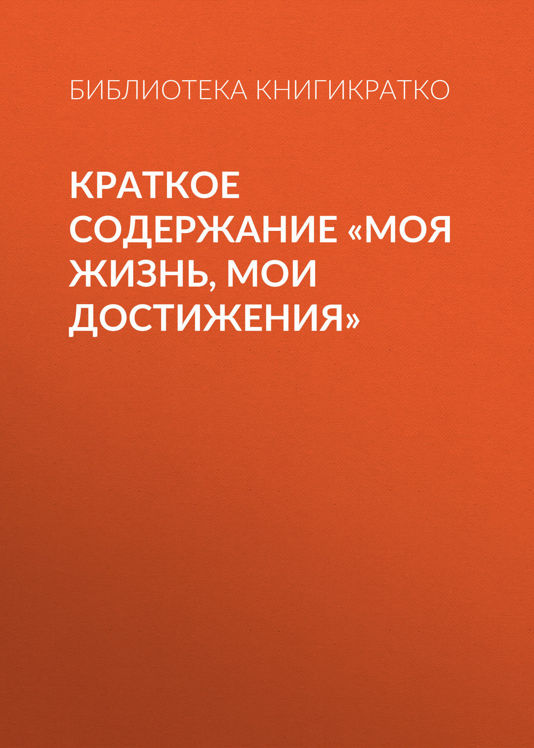 Обложка книги «Краткое содержание «Моя жизнь, мои достижения»»