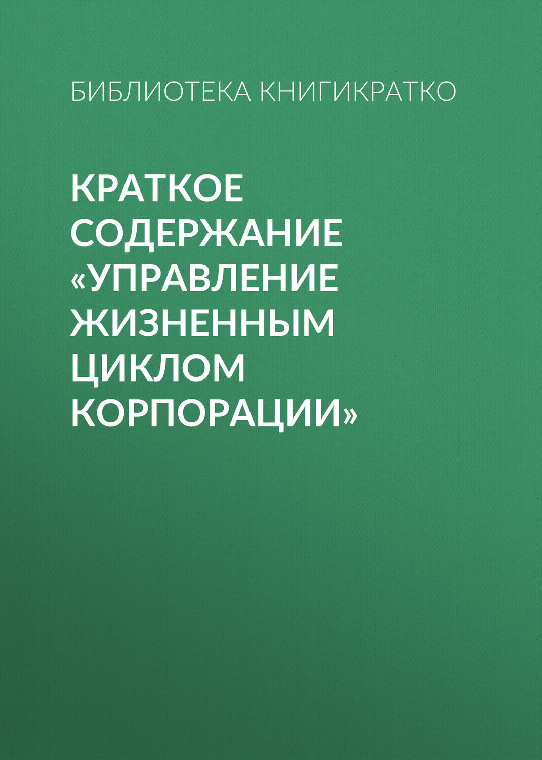 Обложка книги «Краткое содержание «Управление жизненным циклом корпорации»»