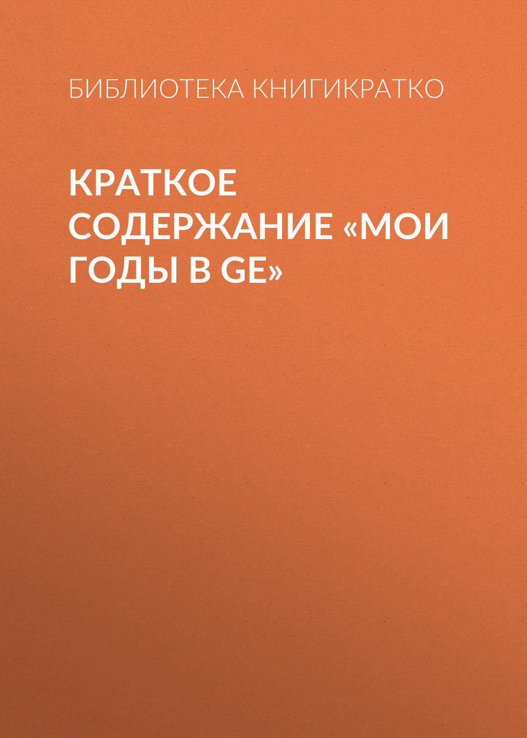 Обложка книги «Краткое содержание «Мои годы в GE»»