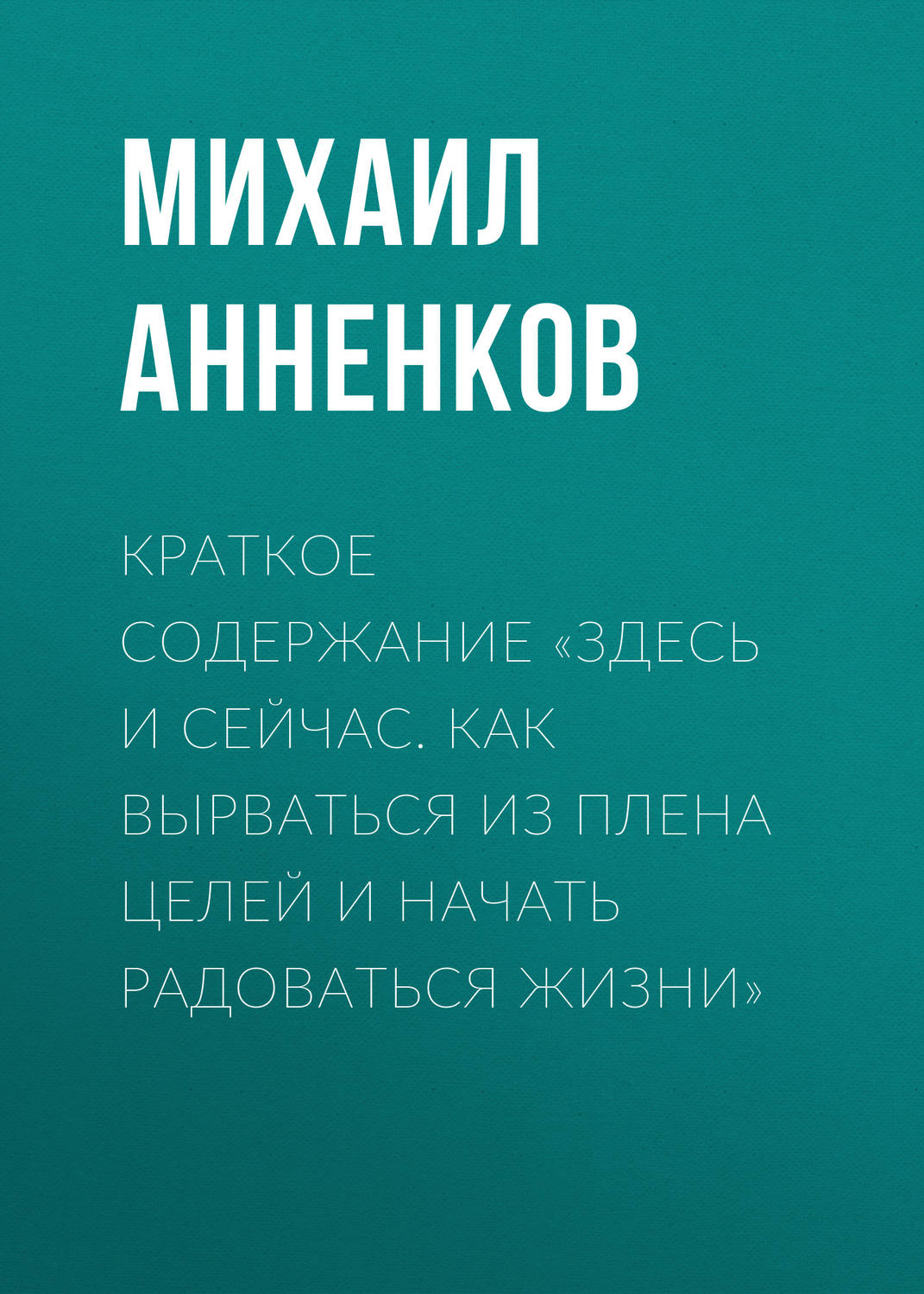Обложка книги «Краткое содержание «Здесь и сейчас. Как вырваться из плена целей и начать радоваться жизни»»