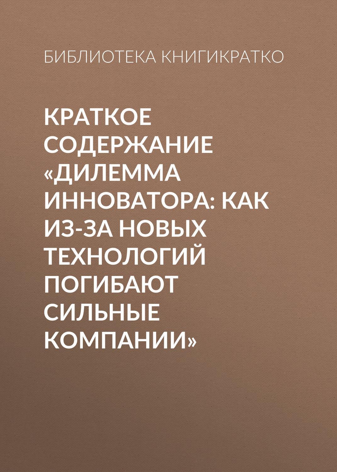 Обложка книги «Краткое содержание «Дилемма инноватора: Как из-за новых технологий погибают сильные компании»»
