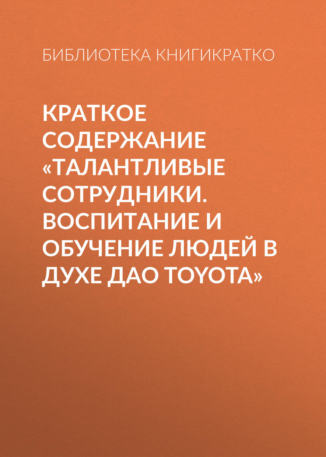 Обложка книги «Краткое содержание «Талантливые сотрудники. Воспитание и обучение людей в духе дао Toyota»»