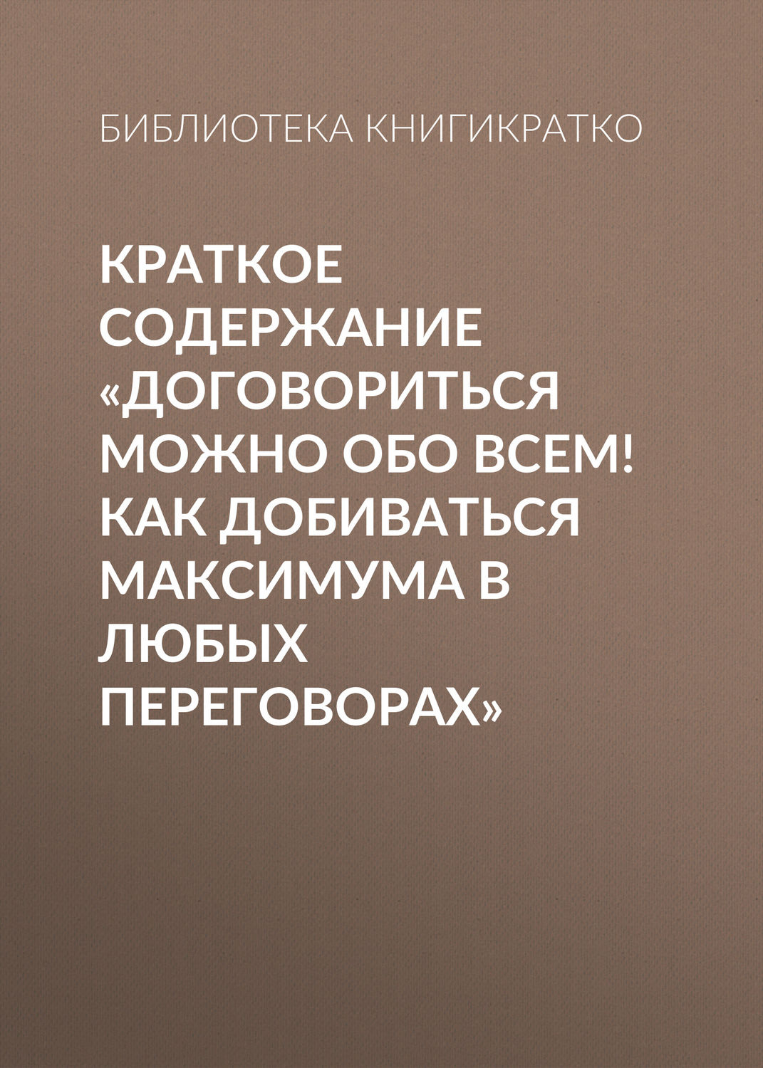 Обложка книги «Краткое содержание «Договориться можно обо всем! Как добиваться максимума в любых переговорах»»