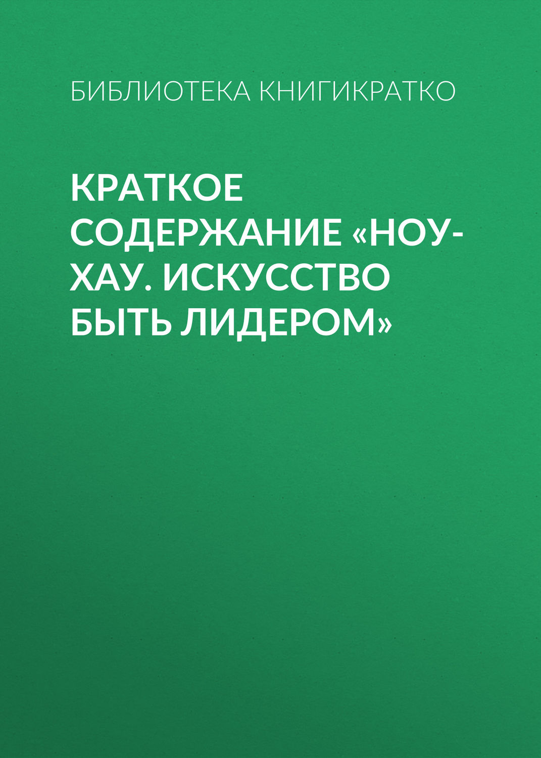 Обложка книги «Краткое содержание «Ноу-хау. Искусство быть лидером»»