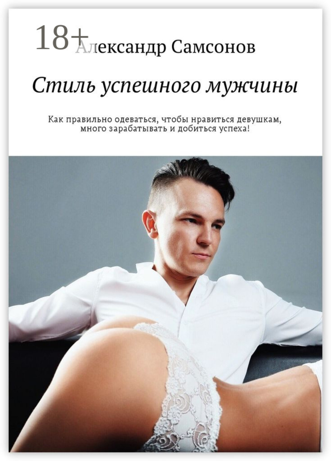 Обложка книги «Стиль успешного мужчины. Как правильно одеваться, чтобы нравиться девушкам, много зарабатывать и добиться успеха!»