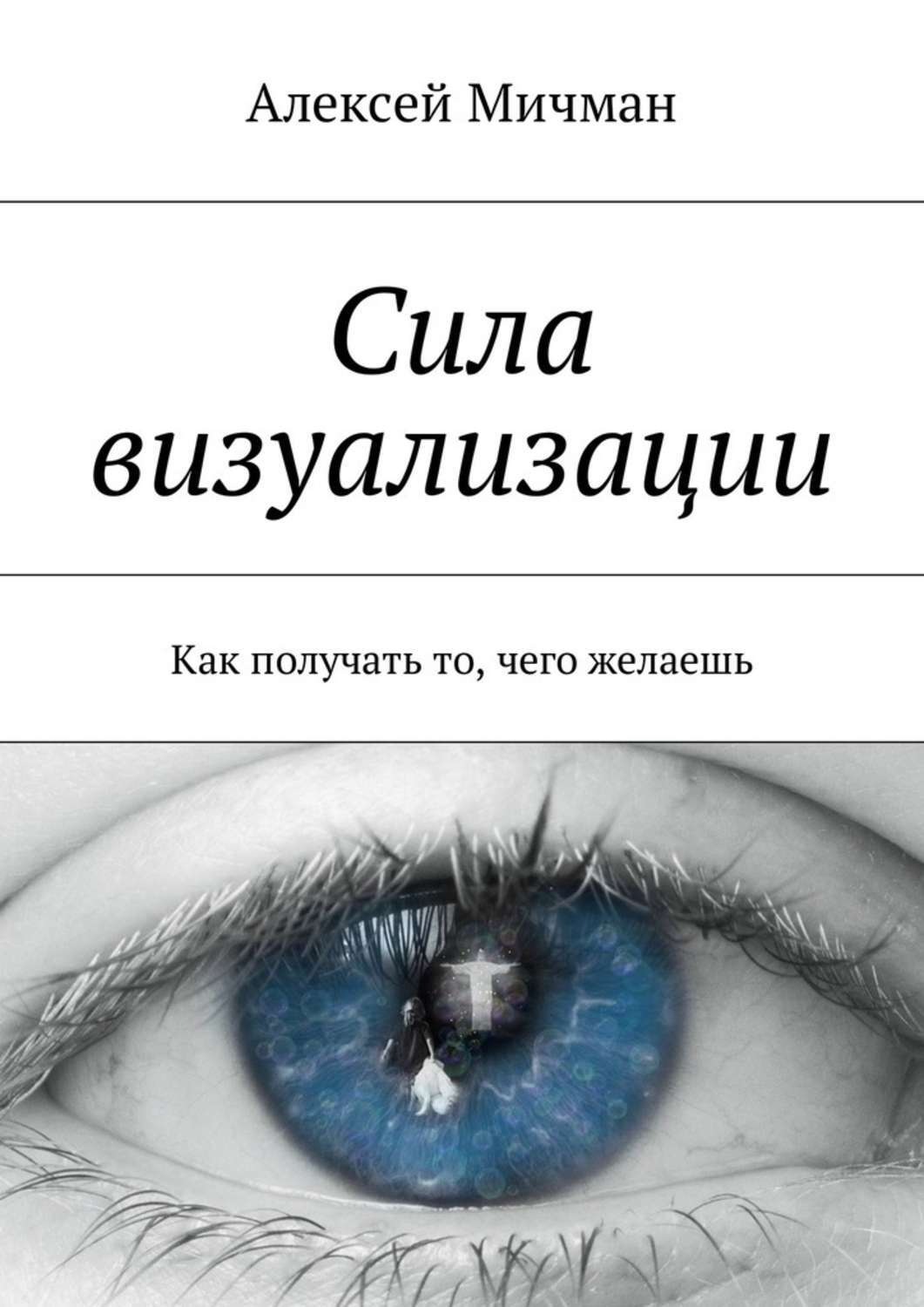 Обложка книги «Сила визуализации. Как получать то, чего желаешь»