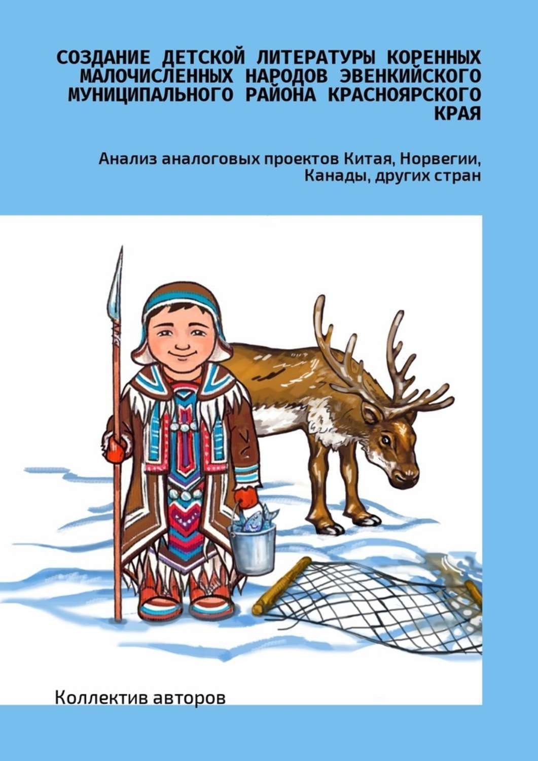Обложка книги «Создание детской литературы коренных малочисленных народов Эвенкийского муниципального района Красноярского края. Анализ аналоговых проектов Китая, Норвегии, Канады, других стран»