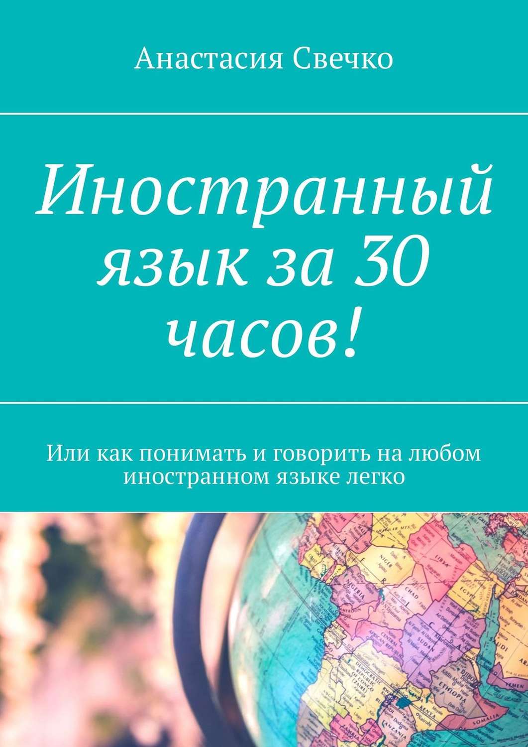 Обложка книги «Иностранный язык за 30 часов! Или как понимать и говорить на любом иностранном языке легко»