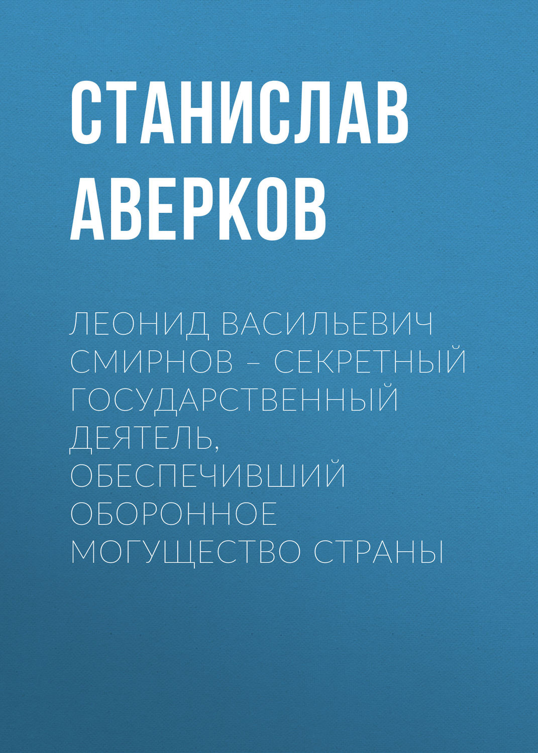 Обложка книги «Леонид Васильевич Смирнов – секретный государственный деятель, обеспечивший оборонное могущество страны»