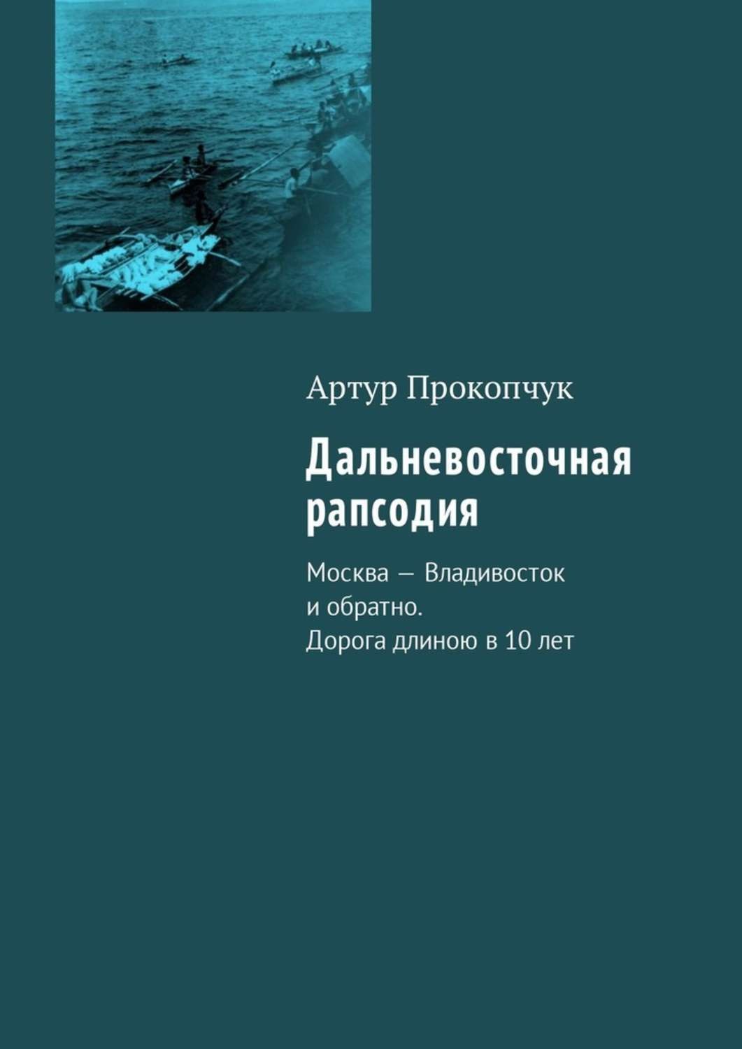 Обложка книги «Дальневосточная рапсодия. Москва – Владивосток и обратно. Дорога длиною в 10 лет»