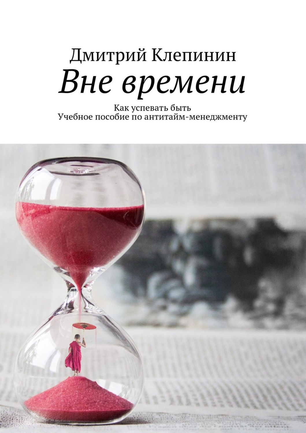 Обложка книги «Вне времени. Как успевать быть. Учебное пособие по антитайм-менеджменту»