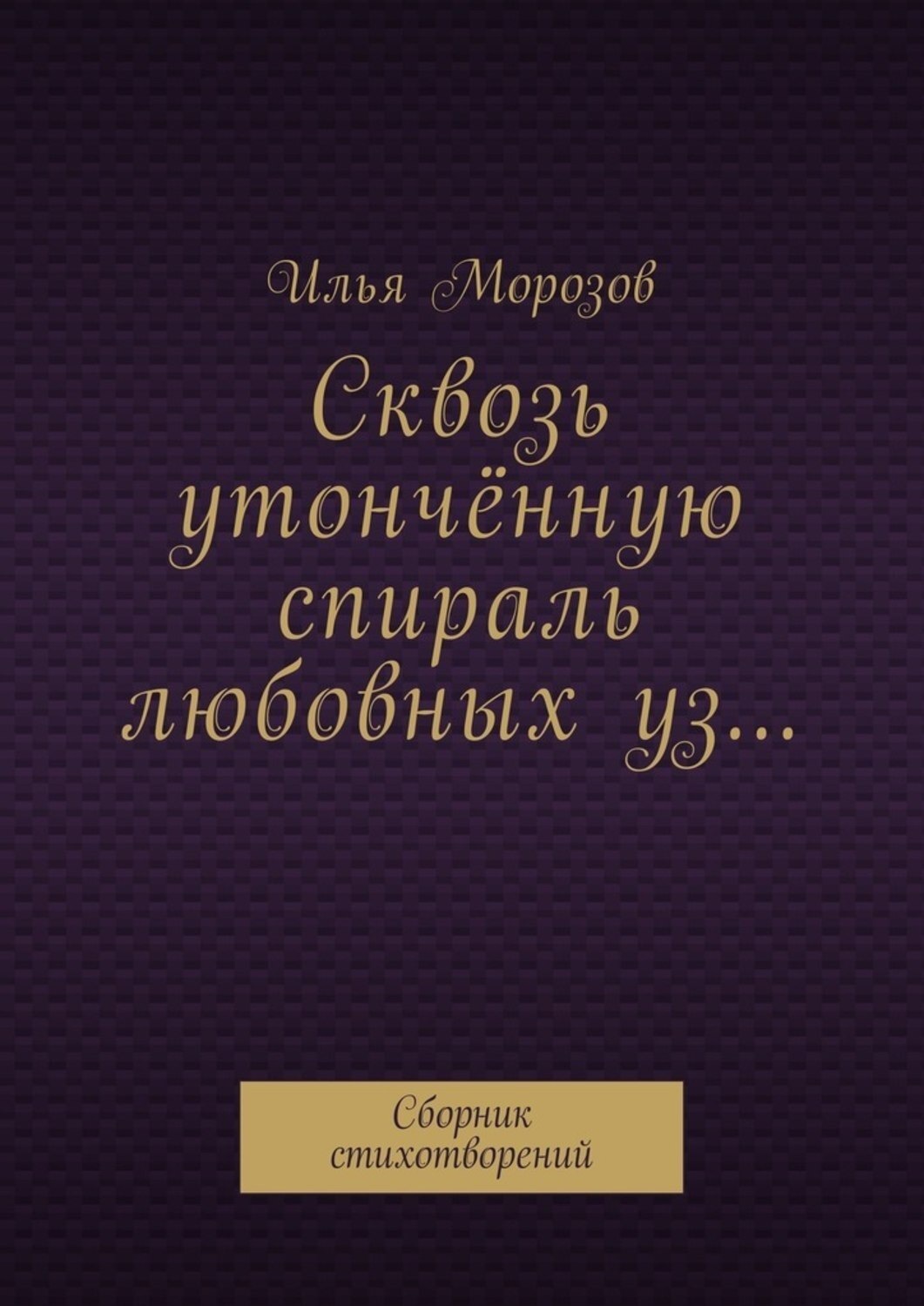 Обложка книги «Сквозь утончённую спираль любовных уз… Сборник стихотворений»