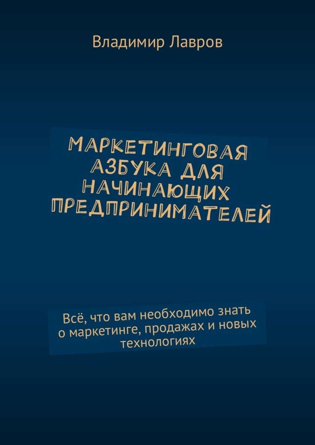 Обложка книги «Маркетинговая азбука для начинающих предпринимателей. Всё, что вам необходимо знать о маркетинге, продажах и новых технологиях»