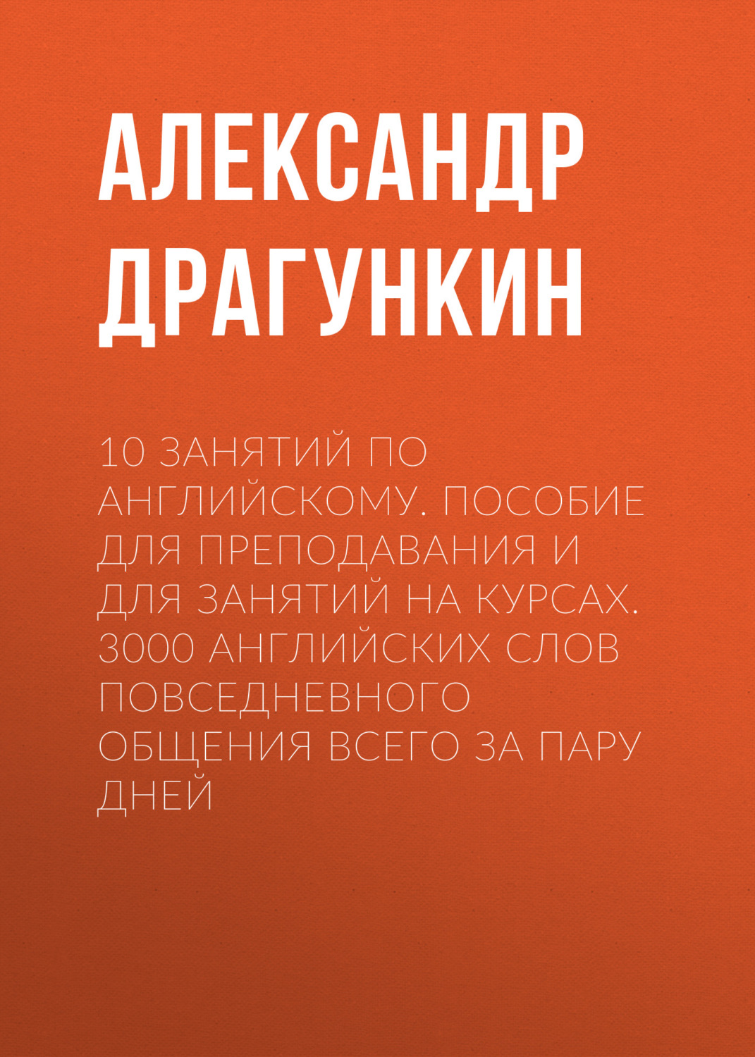 Обложка книги «10 занятий по английскому. Пособие для преподавания и для занятий на курсах. 3000 английских слов повседневного общения всего за пару дней»