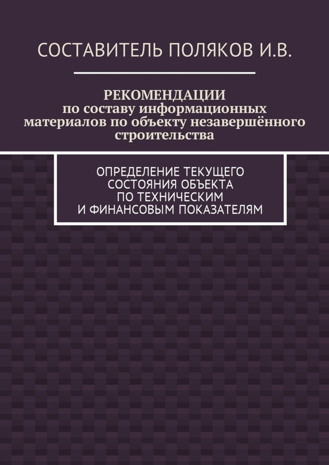 Обложка книги «РЕКОМЕНДАЦИИ по составу информационных материалов по объекту незавершённого строительства. Определение текущего состояния объекта по техническим и финансовым показателям»